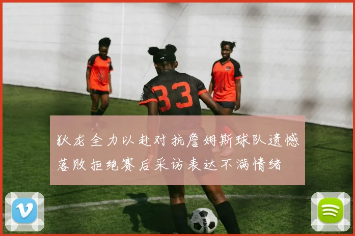 狄龙全力以赴对抗詹姆斯球队遗憾落败拒绝赛后采访表达不满情绪