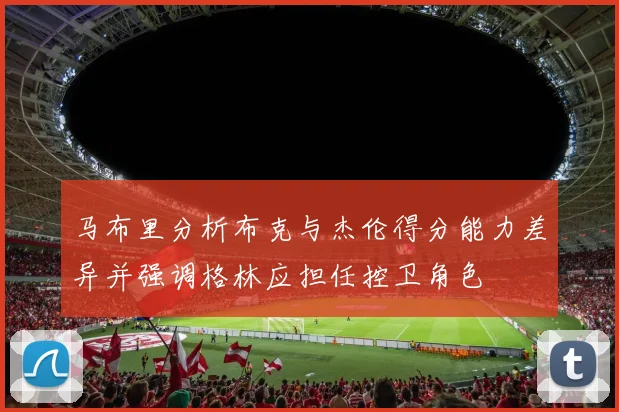 马布里分析布克与杰伦得分能力差异并强调格林应担任控卫角色
