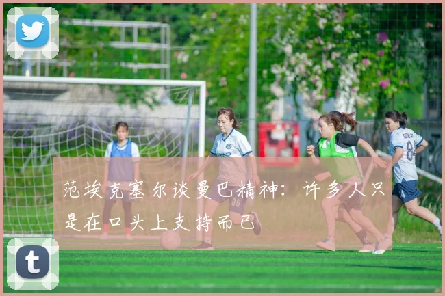 范埃克塞尔谈曼巴精神：许多人只是在口头上支持而已