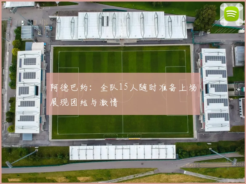 阿德巴约：全队15人随时准备上场展现团结与激情
