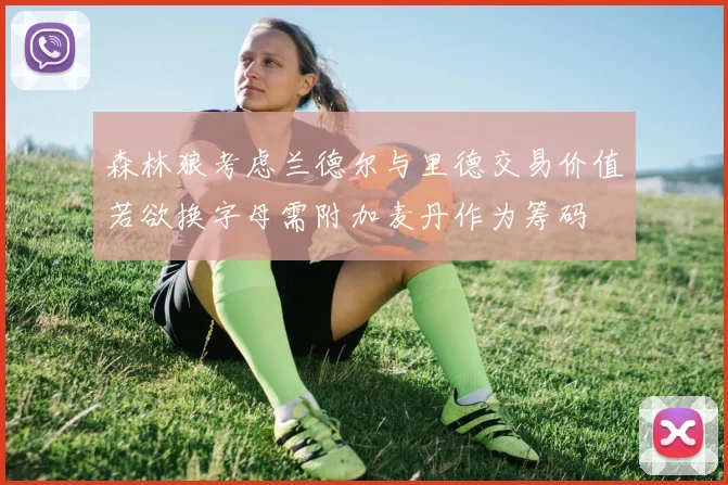 森林狼考虑兰德尔与里德交易价值若欲换字母需附加麦丹作为筹码