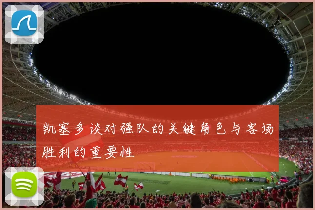 凯塞多谈对强队的关键角色与客场胜利的重要性