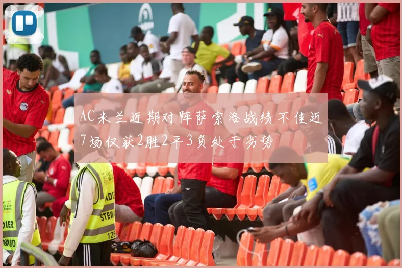 AC米兰近期对阵萨索洛战绩不佳近7场仅获2胜2平3负处于劣势