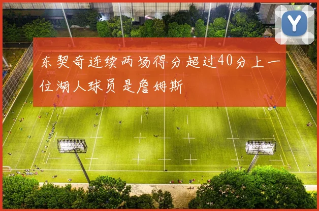 东契奇连续两场得分超过40分上一位湖人球员是詹姆斯