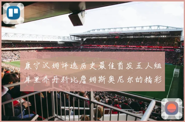 康宁汉姆评选历史最佳首发五人组库里乔丹科比詹姆斯奥尼尔的精彩分析