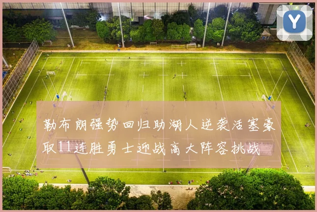 勒布朗强势回归助湖人逆袭活塞豪取11连胜勇士迎战高大阵容挑战