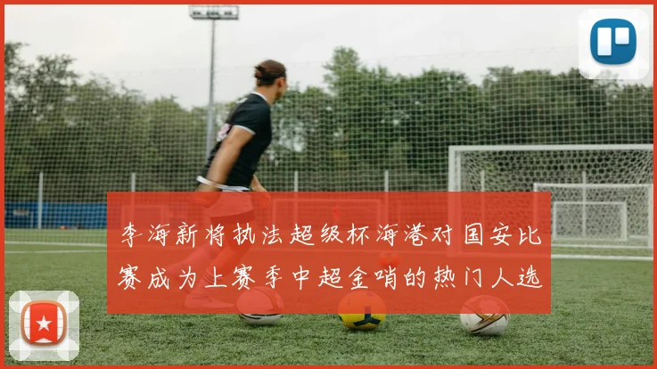 李海新将执法超级杯海港对国安比赛成为上赛季中超金哨的热门人选