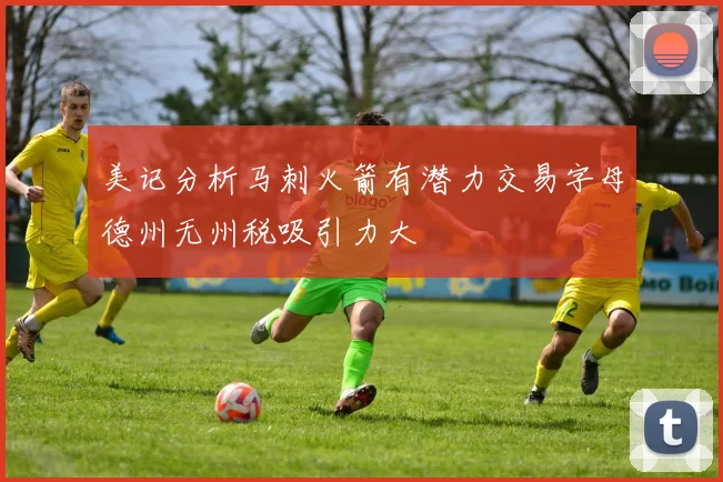 美记分析马刺火箭有潜力交易字母德州无州税吸引力大