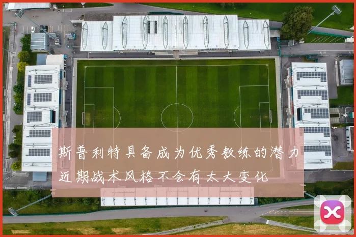 斯普利特具备成为优秀教练的潜力近期战术风格不会有太大变化