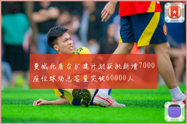 曼城北看台扩建计划获批新增7000座位球场总容量突破60000人