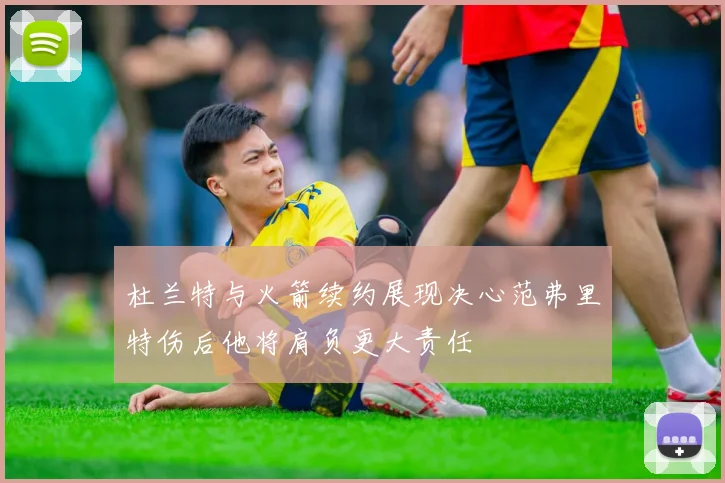 杜兰特与火箭续约展现决心范弗里特伤后他将肩负更大责任